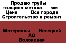 Продаю трубы 720 толщина метала 8-9 мм › Цена ­ 35 - Все города Строительство и ремонт » Материалы   . Ненецкий АО,Волоковая д.